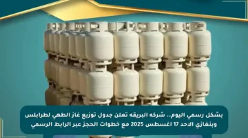 بشكل رسمي اليوم.. شركة البريقة تعلن جدول توزيع غاز الطهي لطرابلس وبنغازي الأحد 17 أغسطس 2025 مع خطوات الحجز عبر الرابط الرسمي